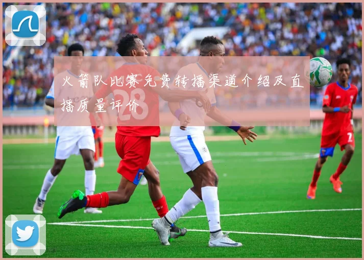 火箭队比赛免费转播渠道介绍及直播质量评价
