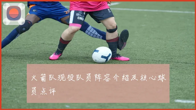 火箭队现役队员阵容介绍及核心球员点评