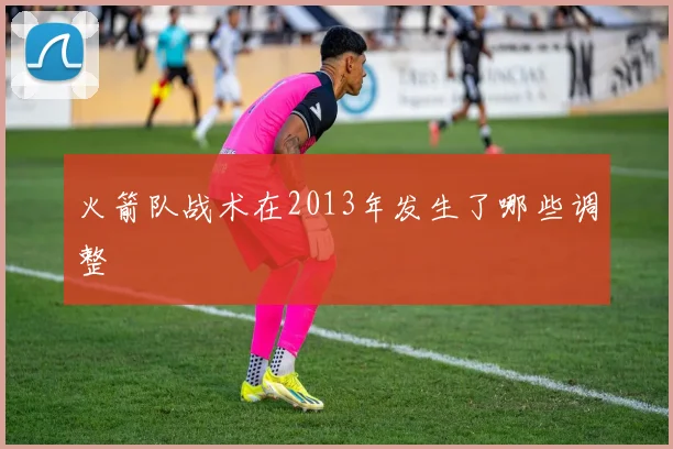 火箭队战术在2013年发生了哪些调整