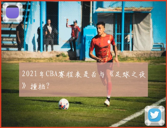 2021年CBA赛程表是否与《足球之夜》撞档？