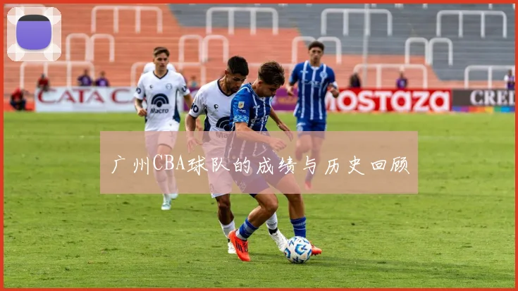 广州CBA球队的成绩与历史回顾