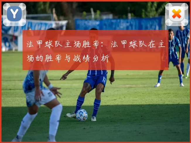 法甲球队主场胜率：法甲球队在主场的胜率与战绩分析