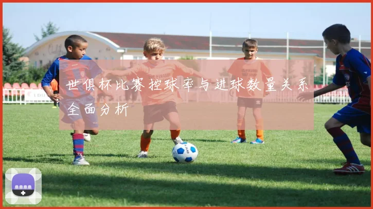 世俱杯比赛控球率与进球数量关系全面分析
