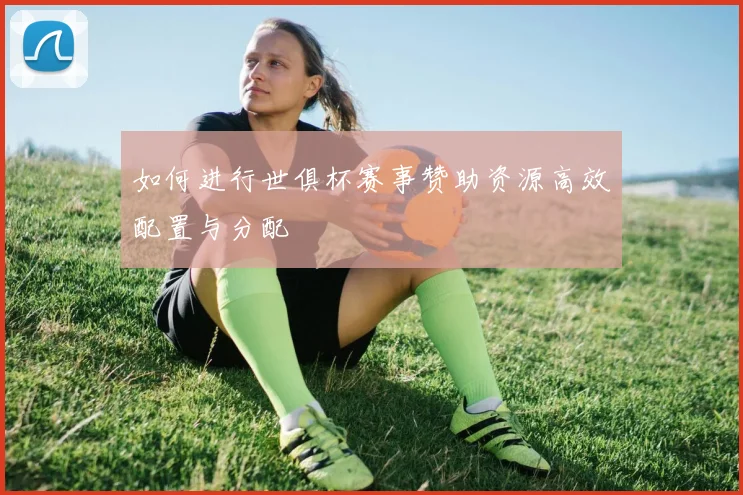 如何进行世俱杯赛事赞助资源高效配置与分配