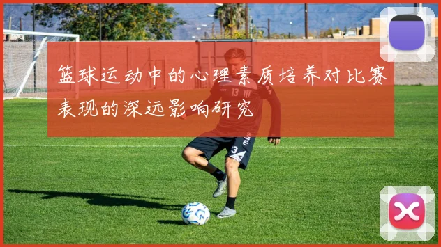 篮球运动中的心理素质培养对比赛表现的深远影响研究