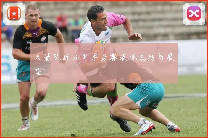 火箭队近几年季后赛表现总结与展望